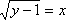 sqrt(y – 1) = x