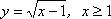 y = sqrt(x – 1), x >= 1