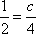 1 / 2 = c / 4