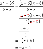 (x^2 - 36) / (6 - x) = [ (x - 6)(x + 6) ] / [ -1(x - 6) ] = -(x + 6 = -x - 6