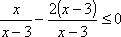x/(x - 3) - 2(x - 3)/(x - 3) ≤ 0