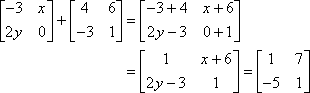 [[-3 x ][ 2y 0 ]] + [[ 4 6 ][-3 1 ]] = [[-3+4 x+6 ][ 2y-3 0+1 ]] = [[ 1 7 ][-5 1]]