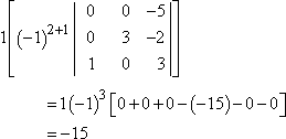 1(-1)^(2+1)|| 0 0 -5 || 0 3 -2 || 1 0 3 || = 1(-1)(15) = -15