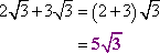 2 sqrt(3) + 3 sqrt(3) = (2 + 3) sqrt(3) = 5 sqrt(3)