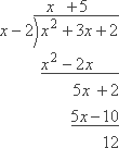 long division, resulting in: y = x + 5, plus 12/(x – 2]