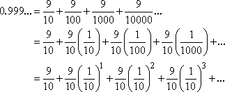 0.999... = 9/10 + (9/10)(1/10)^1 + (9/10)(1/10)^2 + (9/10)(1/10)^3 + ...