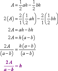 A = (1/2)ah − (1/2)bh, 2(A) = (2/1)[(1/2)ah − (1/2)bh], 2A = ah − bh, 2A = h(a − b), so 2A/(a - b) = h