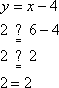 y = x – 4; 2 ?=? 6 – 4; 2 = 2