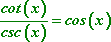 cot(x) / csc(x) = cos(x)