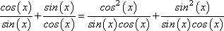 cos(x)/sin(x) + sin(x)/cos(x) = cos^2(x)/sin(x)cos(x) + sin^2(x)/sin(x)cos(x)