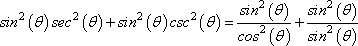 sin^2(theta)sec^2(theta) + sin^2(theta)csc^2(theta) = sin^2(theta)/cos^2(theta) + sin^2(theta)/sin^2(theta)