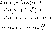 cos(x)[2cos(x) - sqrt[3]] = 0, cos(x) = 0 or cos(x) = sqrt[3]/2